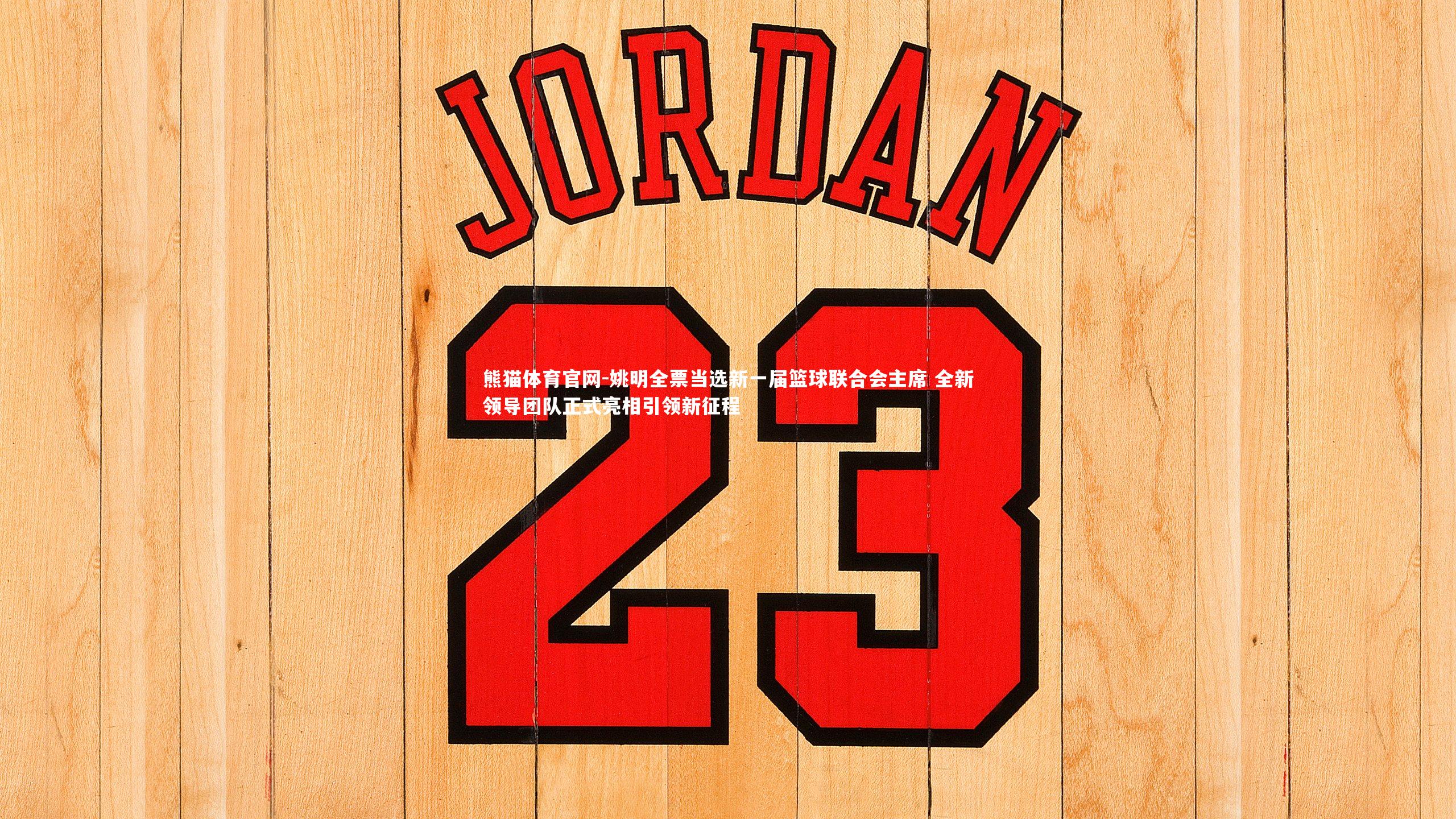 姚明全票当选新一届篮球联合会主席 全新领导团队正式亮相引领新征程