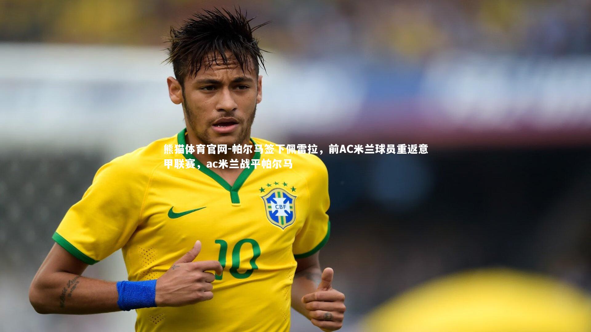 熊猫体育官网-帕尔马签下佩雷拉，前AC米兰球员重返意甲联赛，ac米兰战平帕尔马