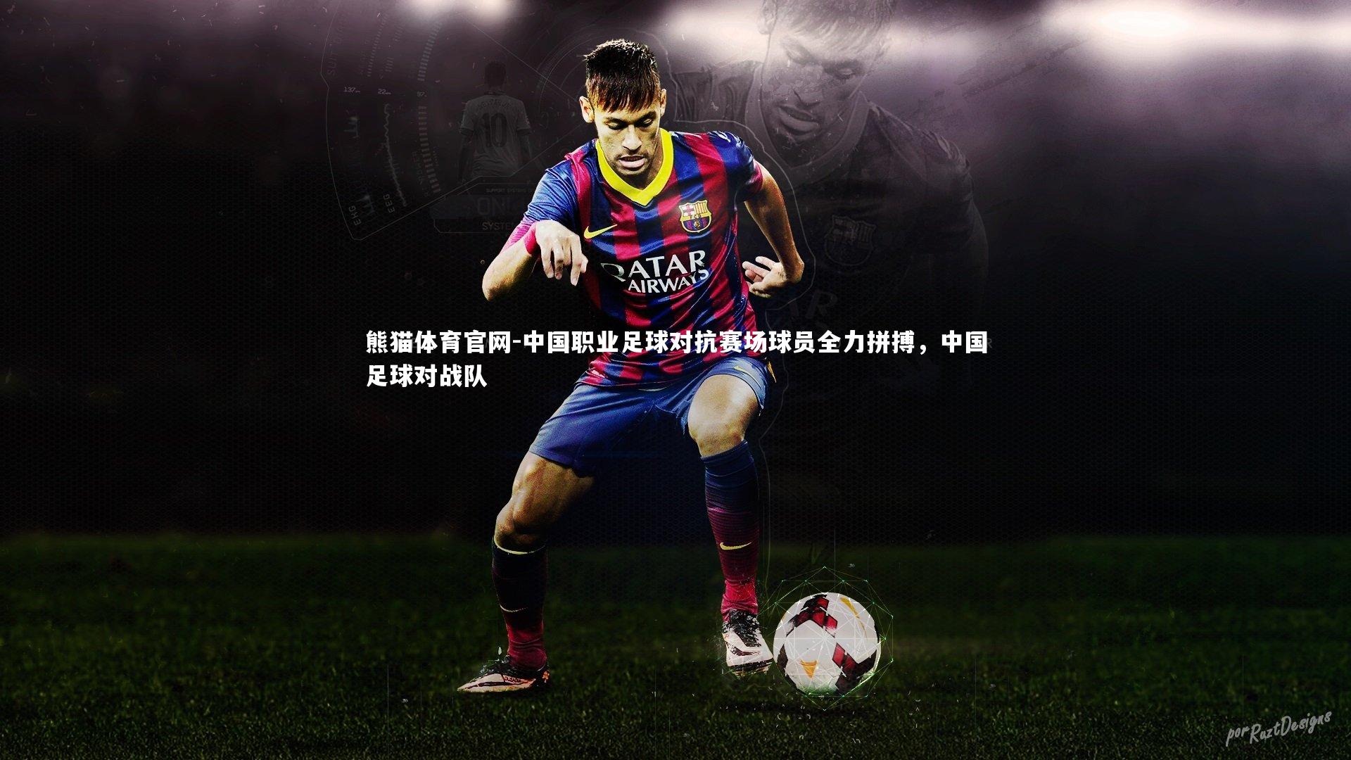 熊猫体育官网-中国职业足球对抗赛场球员全力拼搏，中国足球对战队