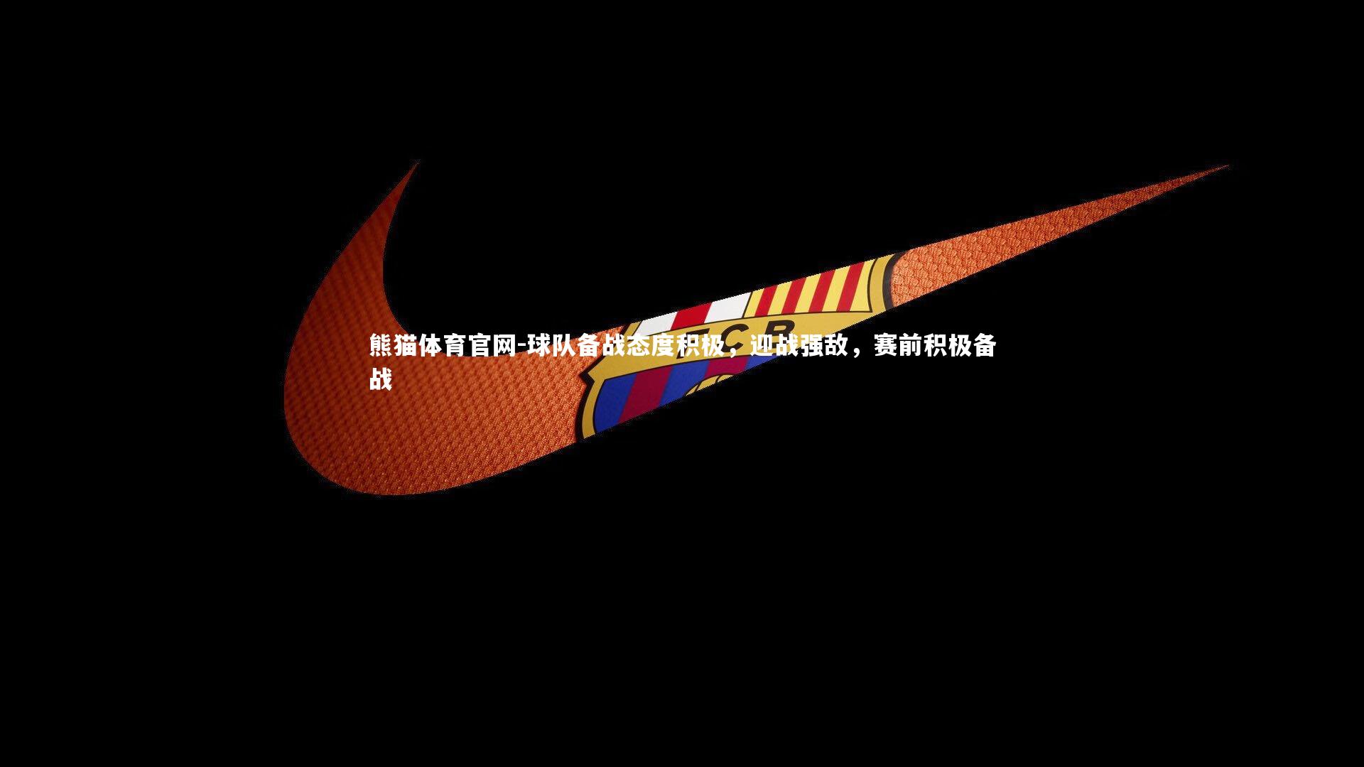 球队备战态度积极，迎战强敌，赛前积极备战