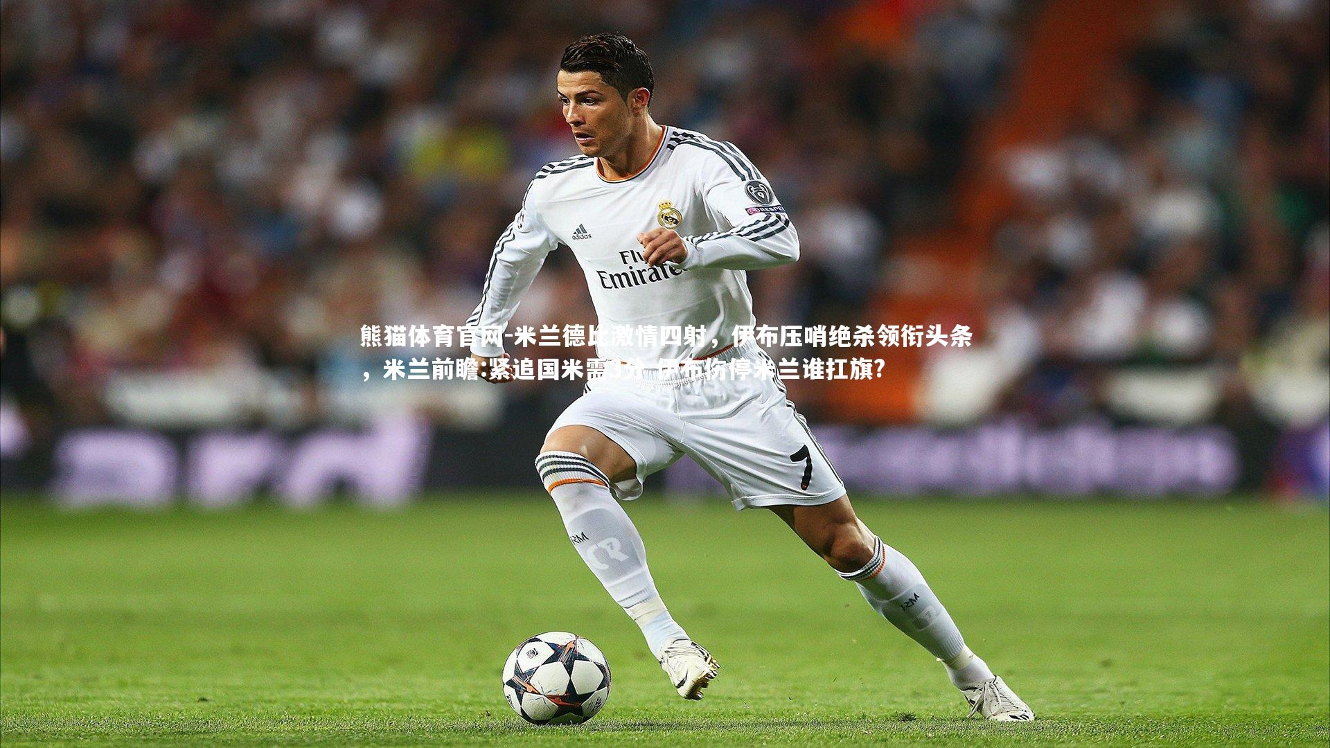 熊猫体育官网-米兰德比激情四射，伊布压哨绝杀领衔头条，米兰前瞻:紧追国米需3分 伊布伤停米兰谁扛旗?