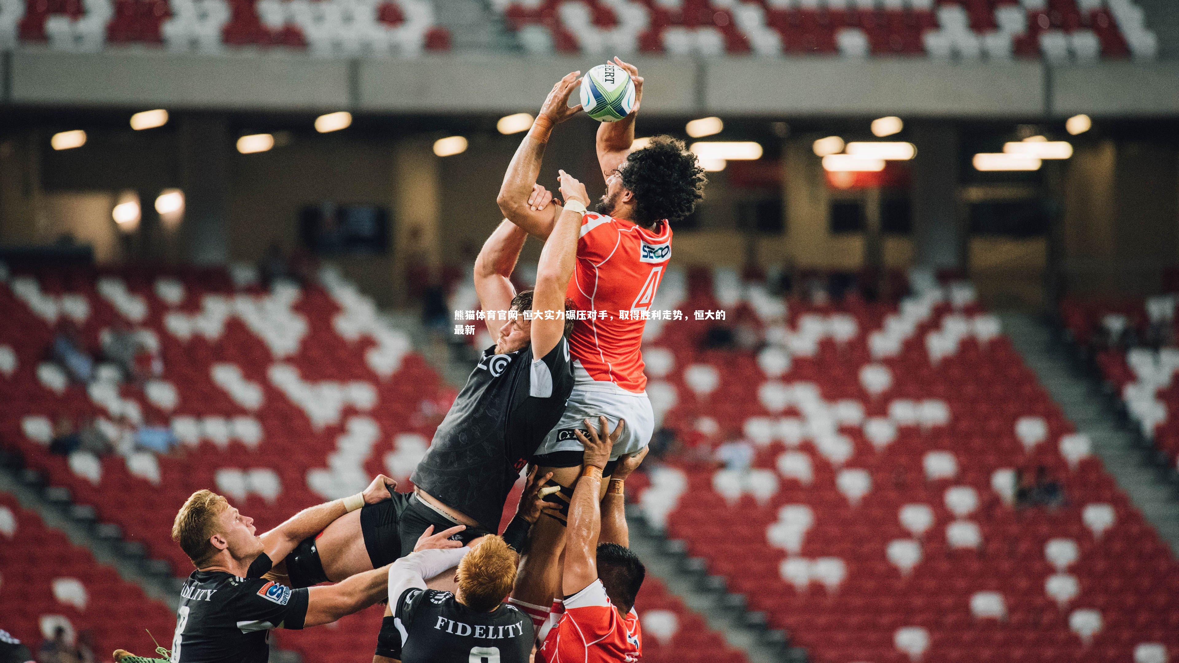 熊猫体育官网-恒大实力碾压对手，取得胜利走势，恒大的最新