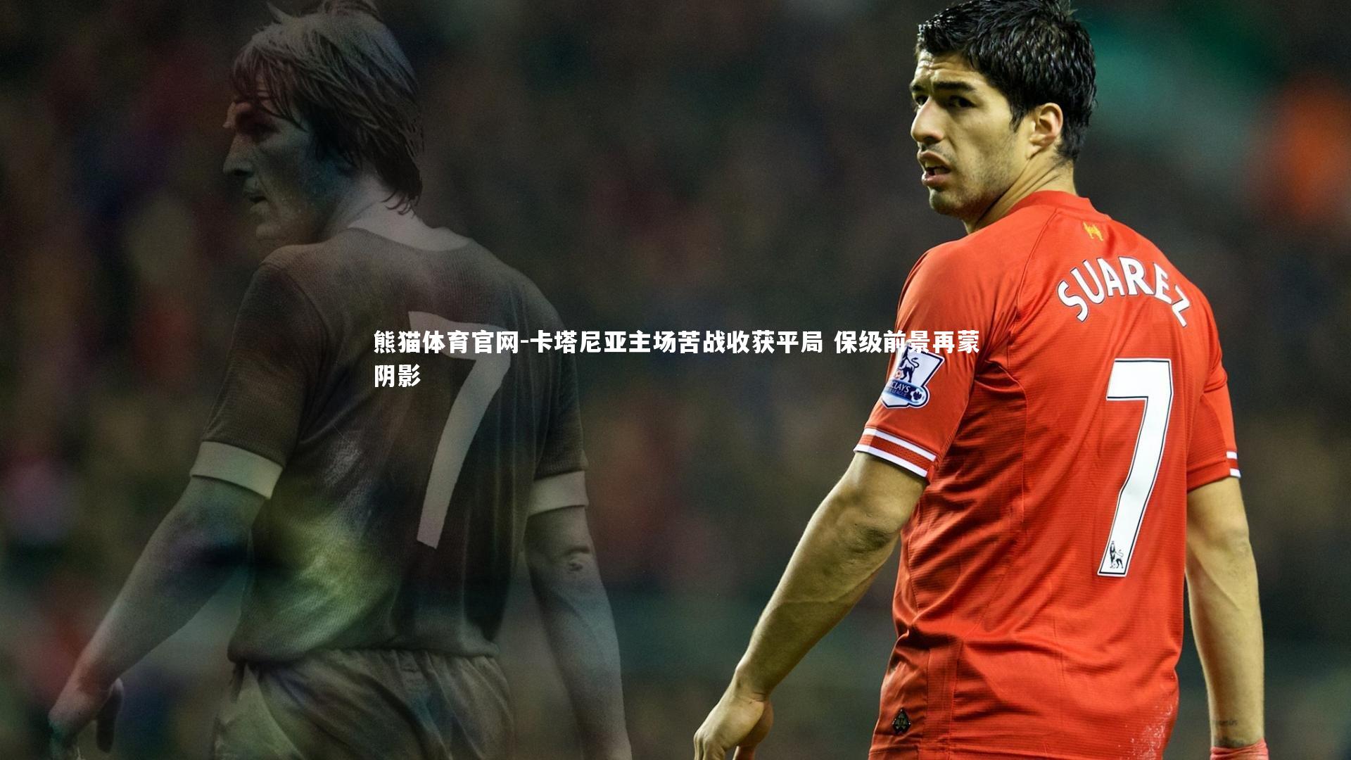 卡塔尼亚主场苦战收获平局 保级前景再蒙阴影