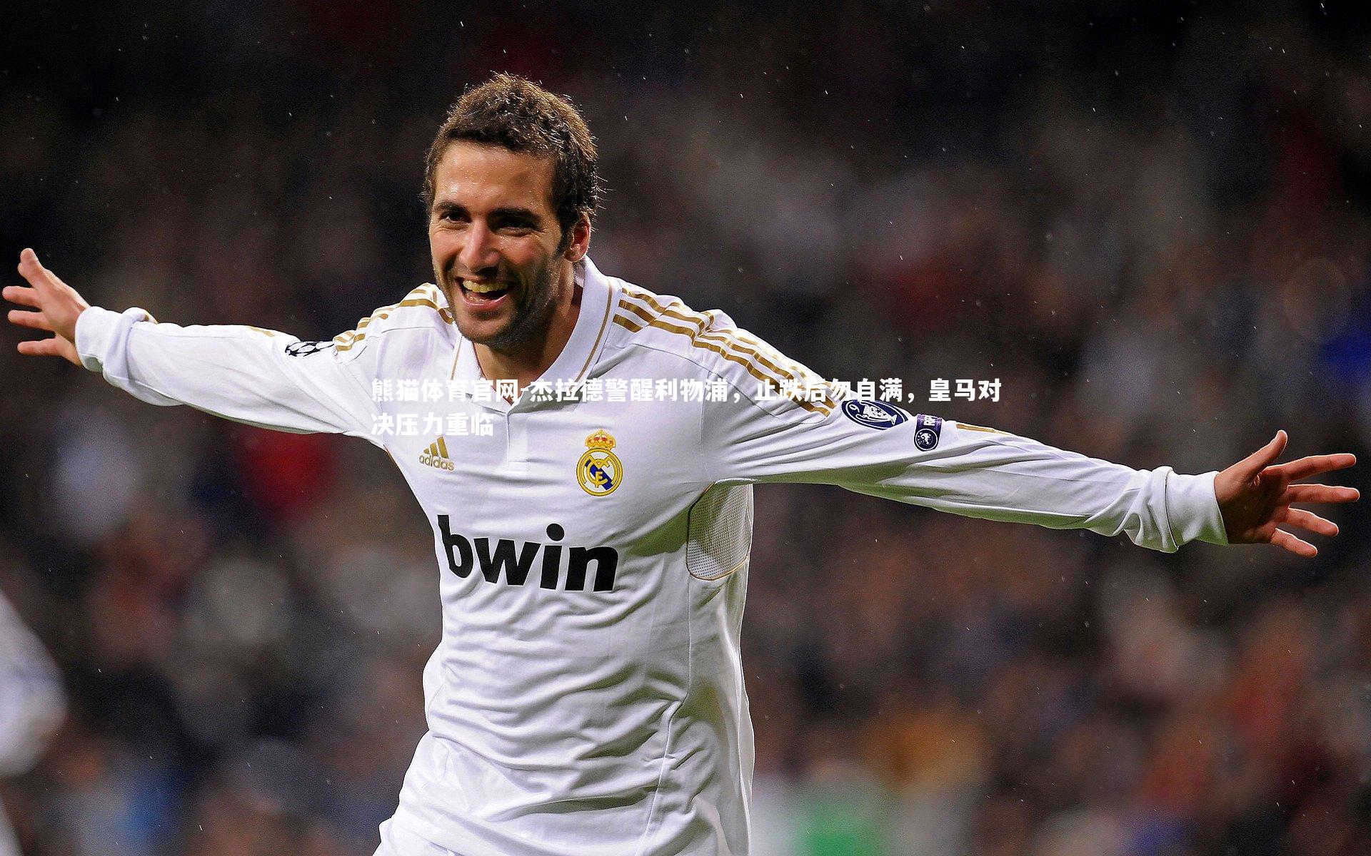 熊猫体育官网-杰拉德警醒利物浦，止跌后勿自满，皇马对决压力重临