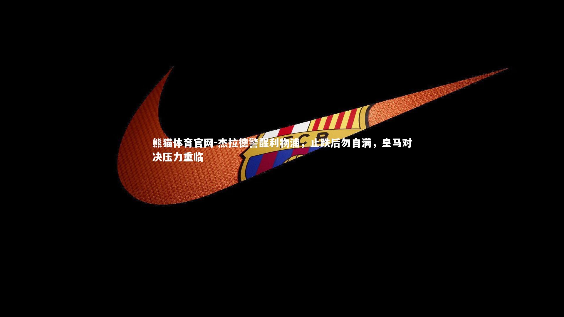 杰拉德警醒利物浦,止跌后勿自满,皇马对决压力重临